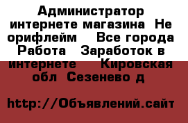 Администратор интернете магазина. Не орифлейм. - Все города Работа » Заработок в интернете   . Кировская обл.,Сезенево д.